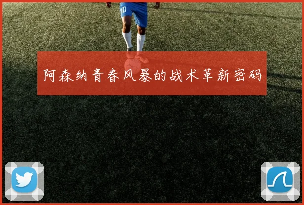 阿森纳青春风暴的战术革新密码