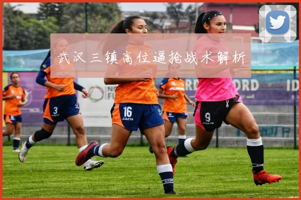 武汉三镇高位逼抢战术解析
