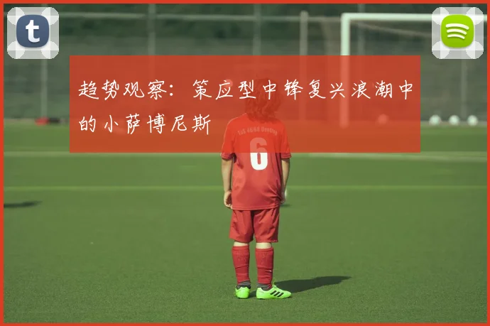 趋势观察：策应型中锋复兴浪潮中的小萨博尼斯
