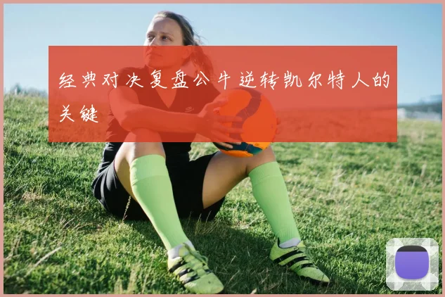 经典对决复盘公牛逆转凯尔特人的关键