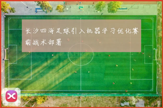 长沙四海足球引入机器学习优化赛前战术部署