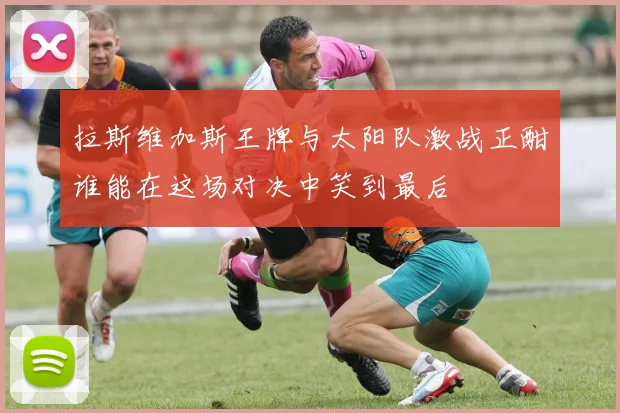 拉斯维加斯王牌与太阳队激战正酣谁能在这场对决中笑到最后