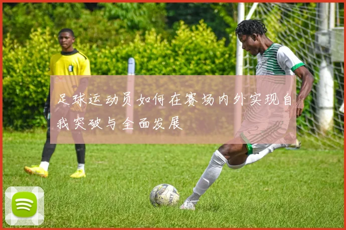 足球运动员如何在赛场内外实现自我突破与全面发展