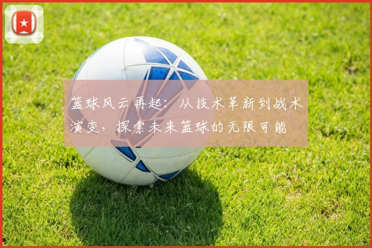 篮球风云再起：从技术革新到战术演变，探索未来篮球的无限可能