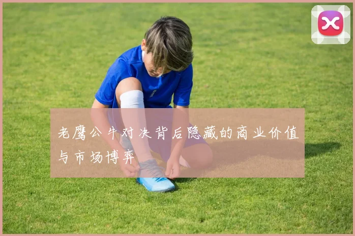 老鹰公牛对决背后隐藏的商业价值与市场博弈