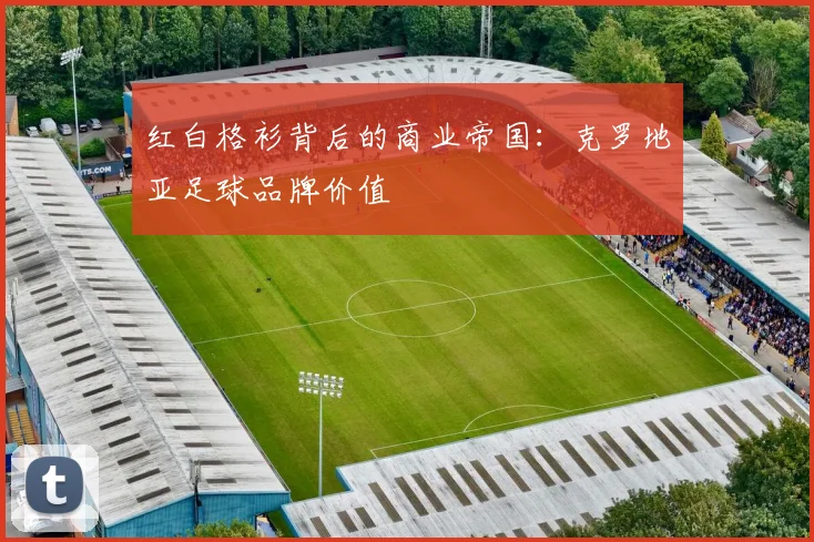 红白格衫背后的商业帝国：克罗地亚足球品牌价值