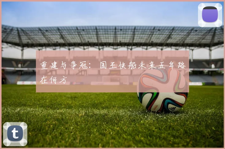 重建与争冠：国王快船未来五年路在何方