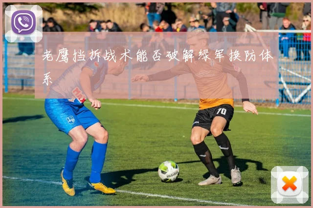 老鹰挡拆战术能否破解绿军换防体系