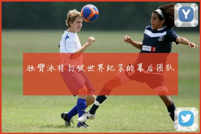 独臂泳将打破世界纪录的幕后团队