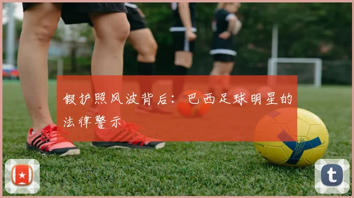 假护照风波背后：巴西足球明星的法律警示