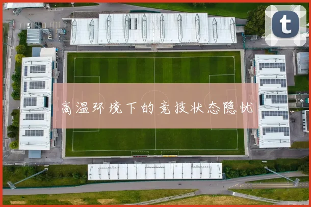 高温环境下的竞技状态隐忧
