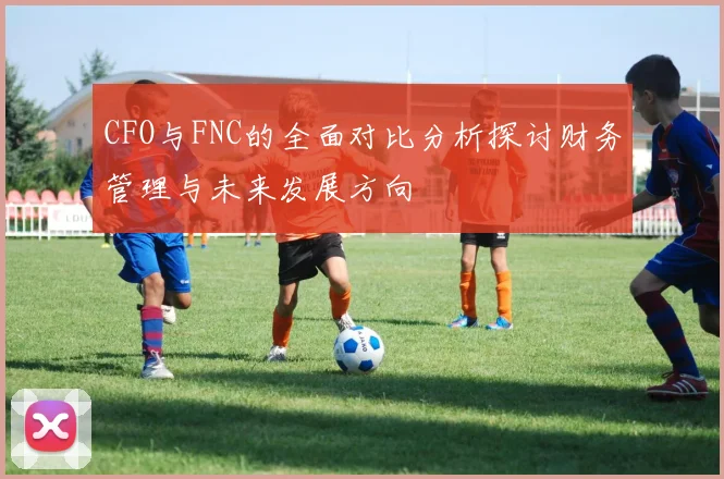 CFO与FNC的全面对比分析探讨财务管理与未来发展方向