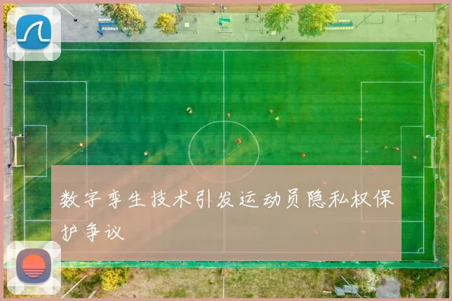 数字孪生技术引发运动员隐私权保护争议