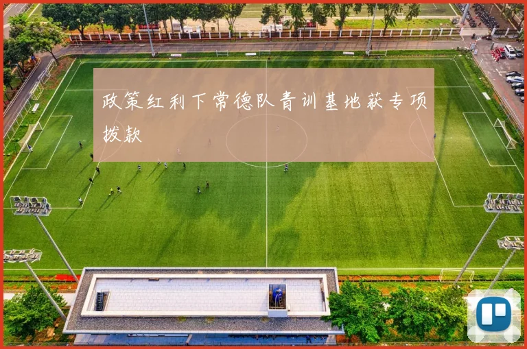 政策红利下常德队青训基地获专项拨款