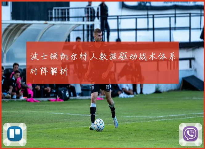 波士顿凯尔特人数据驱动战术体系对阵解析