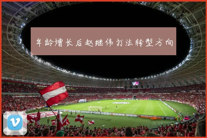 年龄增长后赵继伟打法转型方向